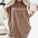  I Need A Strong Drink Comfort Colors Tee, Alcohol Lovers Shirt, I Need A Drink Tee