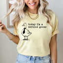 XXL Butter Today I'm A Serious Goose Comfort Colors Tee, Silly Goose Tee, Funny Sarcastic Shirt 