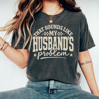 That Sounds Like My Husband's Problem Comfort Colors Tee, Funny Sarcastic Wife Graphic Tee 