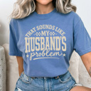  That Sounds Like My Husband's Problem Comfort Colors Tee, Funny Sarcastic Wife Graphic Tee 