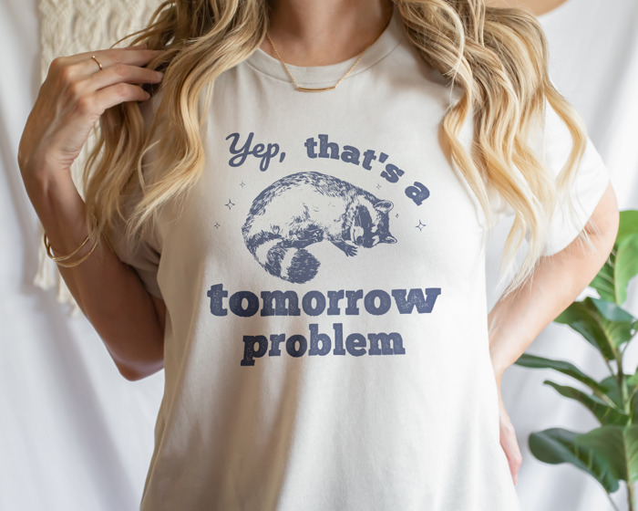 Yep, that's a tomorrow problem Racoon. Tomorrow's Trouble, Today's Cuddle Soft Cozy Longer Length Unisex Graphic Tee T-shirt