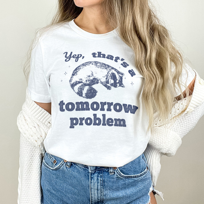 Yep, that's a tomorrow problem Racoon. Tomorrow's Trouble, Today's Cuddle Soft Cozy Longer Length Unisex Graphic Tee T-shirt