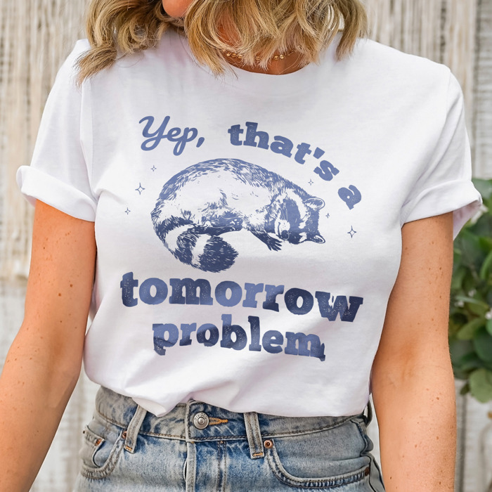 Yep, that's a tomorrow problem Racoon. Tomorrow's Trouble, Today's Cuddle Soft Cozy Longer Length Unisex Graphic Tee T-shirt