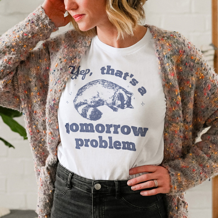 Yep, that's a tomorrow problem Racoon. Tomorrow's Trouble, Today's Cuddle Soft Cozy Longer Length Unisex Graphic Tee T-shirt