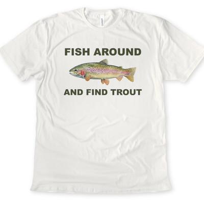 FISH AROUND AND FIND TROUT | Funny Fisherman's Pun Soft Cozy Longer Length Unisex Graphic Tee T-shirt