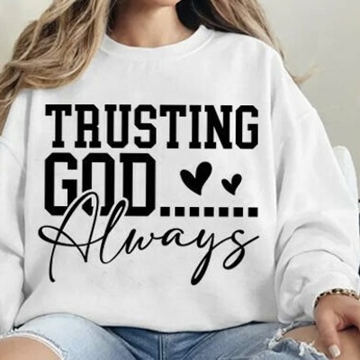 Trusting God Always - Christian Faith Crew Neck Sweatshirt, Inspirational Bible Verse Top, Religious Graphic Shirt, Encouraging Gift for Women