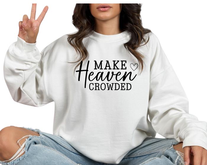 Make Heaven Crowded - Christian Faith Crew Neck Sweatshirt, Inspirational Bible Quote Top, Religious Graphic Shirt, Evangelism Gift for Women