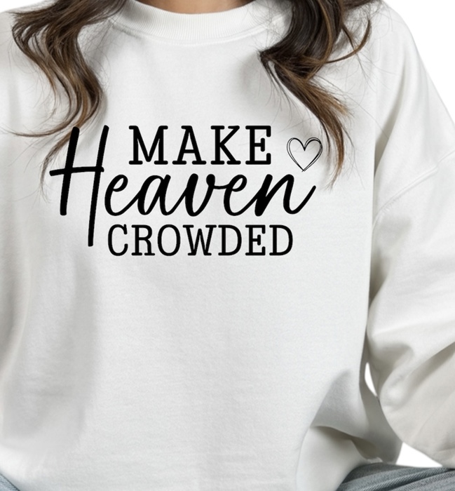 Make Heaven Crowded - Christian Faith Crew Neck Sweatshirt, Inspirational Bible Quote Top, Religious Graphic Shirt, Evangelism Gift for Women