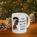 You Deserve All the Good Things Ceramic Mug 11oz  | Coffee Tea Cup Drinkware Inspirational Coffee Mugs | African-American Gift Items