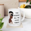 You Deserve All the Good Things Ceramic Mug 11oz  | Coffee Tea Cup Drinkware Inspirational Coffee Mugs | African-American Gift Items