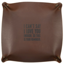 I Can't Say I Love You Enough, So This Is Your Reminder Leather Vanity Tray Father's Day Jane Exclusive Extravaganza