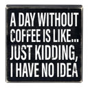  A Day Without Coffee Is Like, I Have No Idea Box Sign | Wooden Box Wall Tabletop Decor | 8" x 1.75.5"