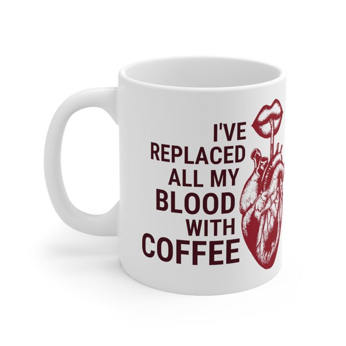 I've Replaced All My Blood With Coffee Ceramic Mug 11oz | Coffee Tea Cup | Funny Gift for Him or Her