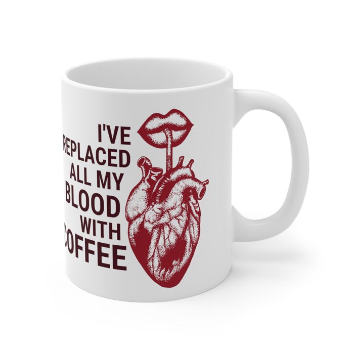 I've Replaced All My Blood With Coffee Ceramic Mug 11oz | Coffee Tea Cup | Funny Gift for Him or Her