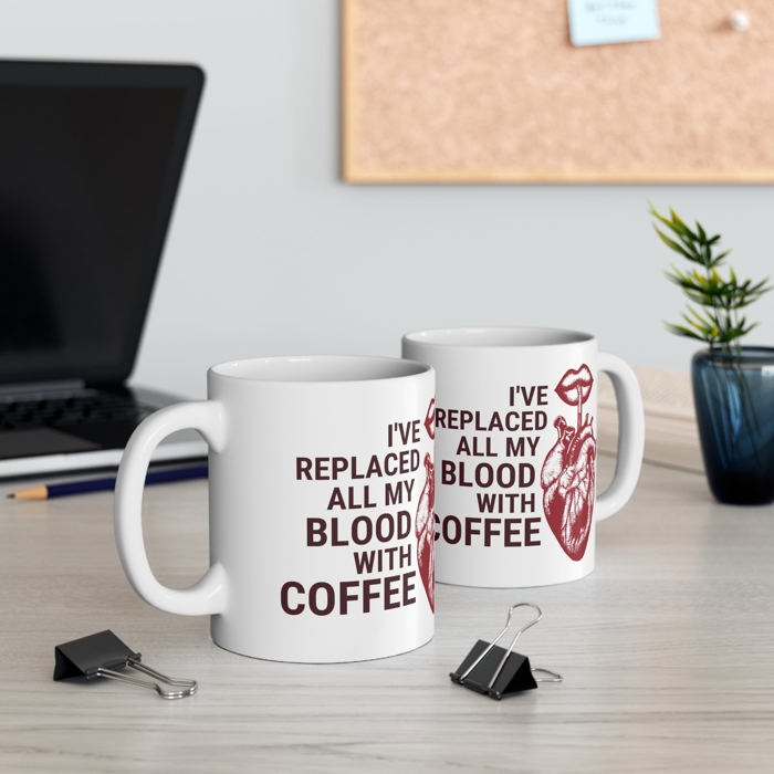 I've Replaced All My Blood With Coffee Ceramic Mug 11oz | Coffee Tea Cup | Funny Gift for Him or Her