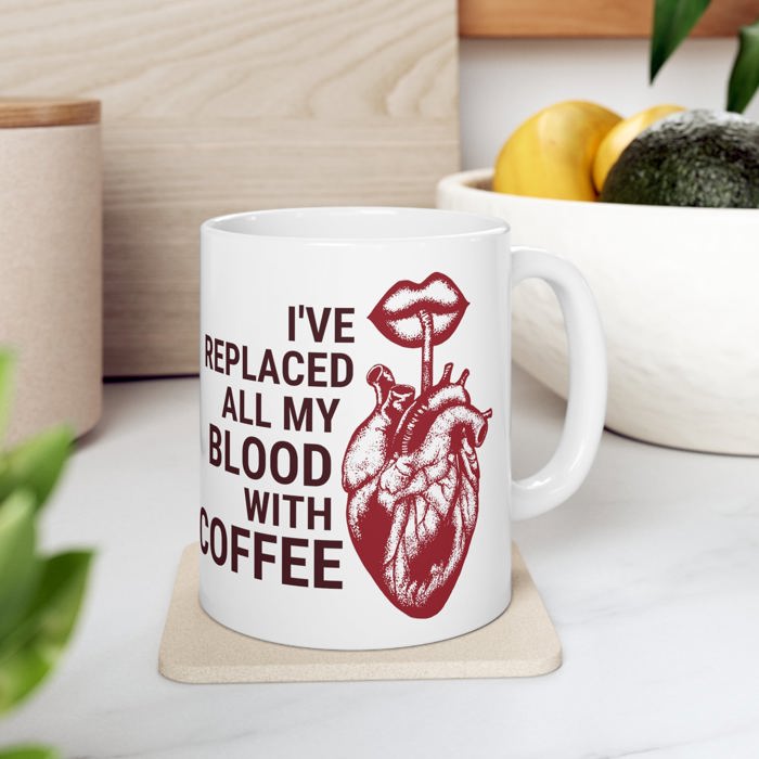 I've Replaced All My Blood With Coffee Ceramic Mug 11oz | Coffee Tea Cup | Funny Gift for Him or Her