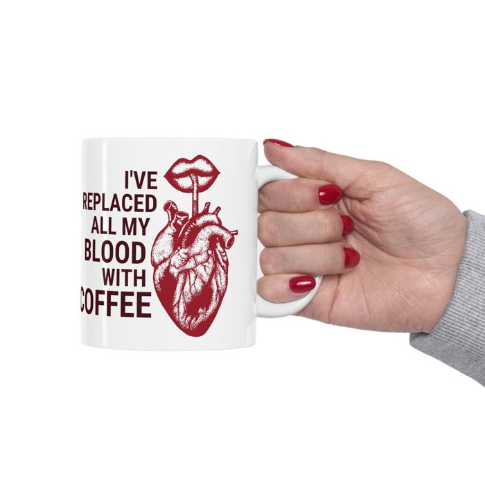 I've Replaced All My Blood With Coffee Ceramic Mug 11oz | Coffee Tea Cup | Funny Gift for Him or Her