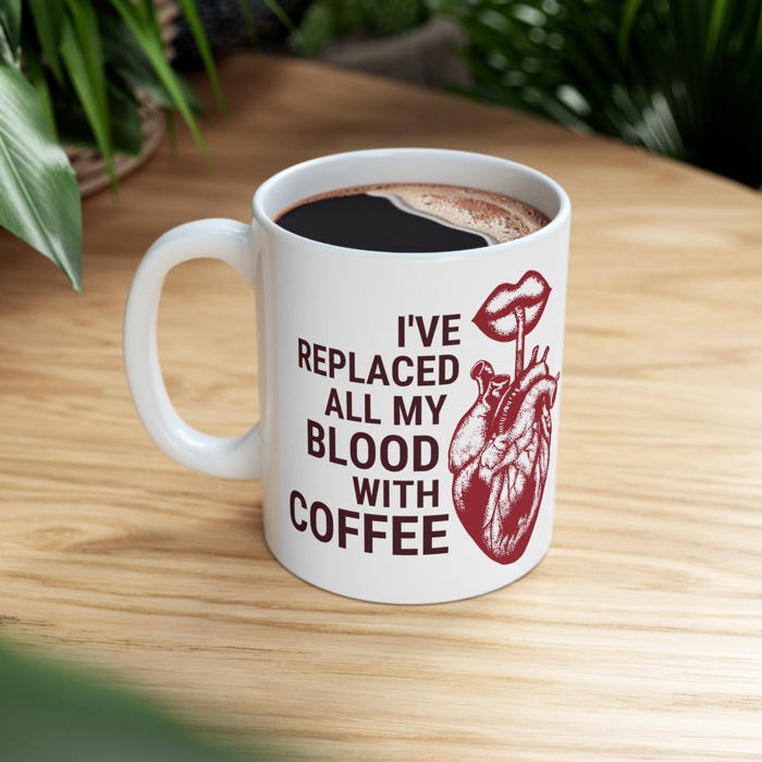 I've Replaced All My Blood With Coffee Ceramic Mug 11oz | Coffee Tea Cup | Funny Gift for Him or Her