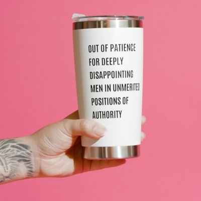 Feminist Tumbler Out of Patience for Deeply Disappointing Men in Unmerited Positions of Authority Feminism Travel Mug in White