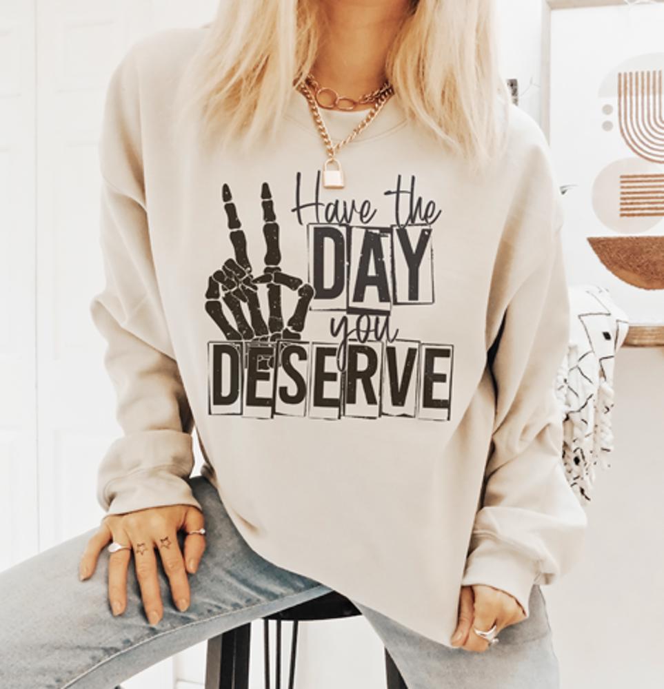 Have The Day You Deserve Sweatshirt