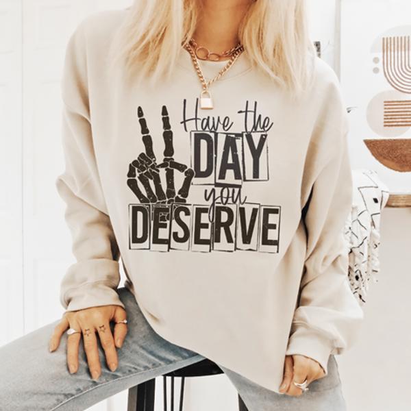 Have The Day You Deserve Sweatshirt