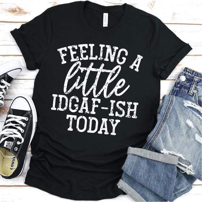 Feeling A Little IDGAF-ish Today | Graphic Tee