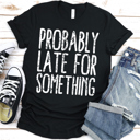  Probably Late For Something | Graphic Tee
