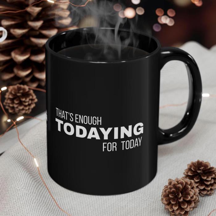 Fun Black Coffee Mug, Thats Enough Todaying for Today