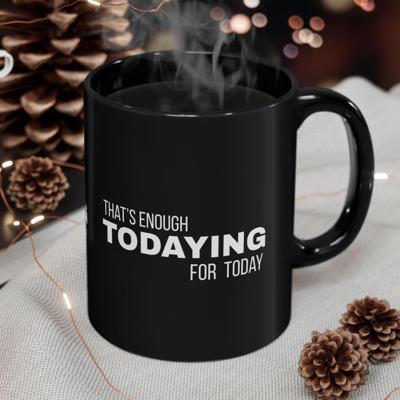 Fun Black Coffee Mug, Thats Enough Todaying for Today