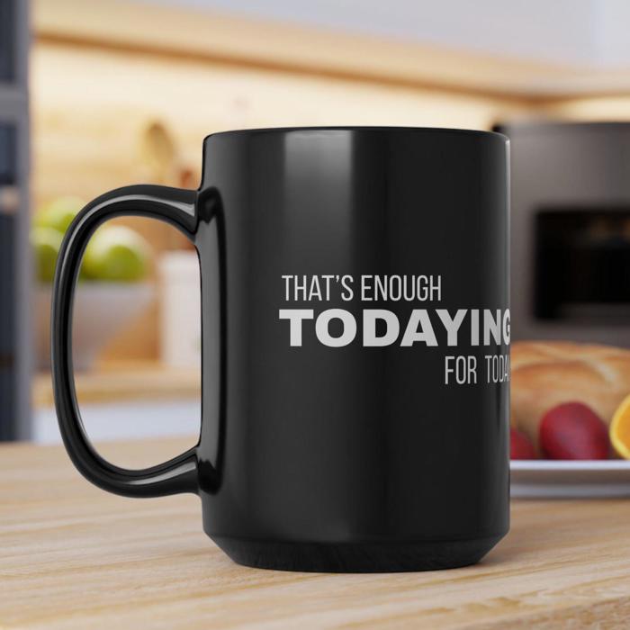 Fun Black Coffee Mug, Thats Enough Todaying for Today