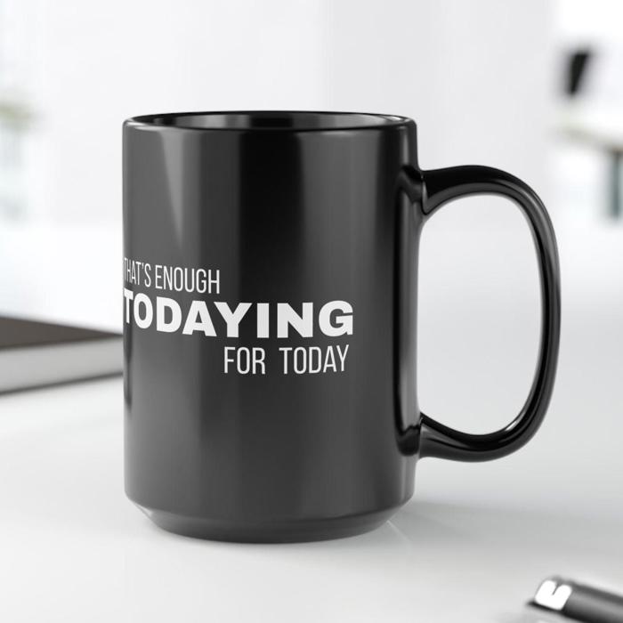 Fun Black Coffee Mug, Thats Enough Todaying for Today