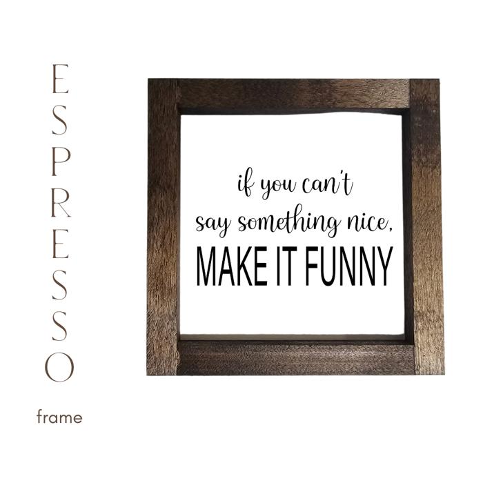 If You Can't Say Something Nice Make It Funny - Mini Sign