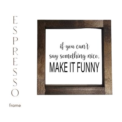 If You Can't Say Something Nice Make It Funny - Mini Sign
