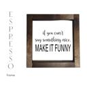  If You Can't Say Something Nice Make It Funny - Mini Sign