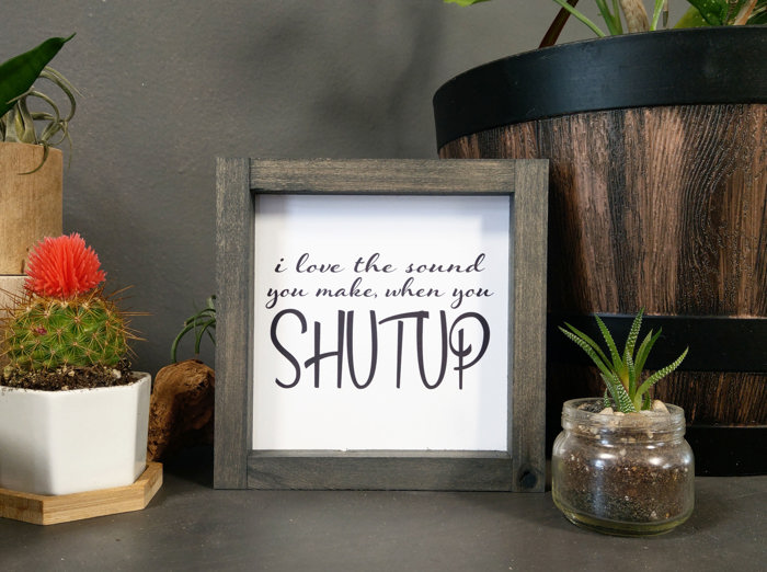 I Love the Sound you make when you Shutup - Mini Sign