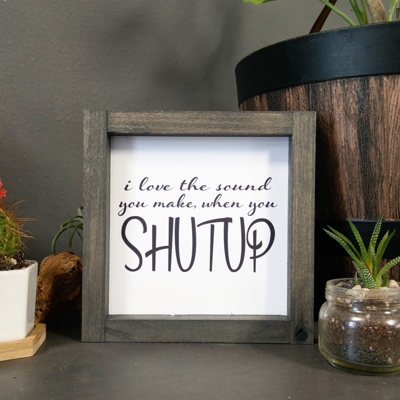 I Love the Sound you make when you Shutup - Mini Sign