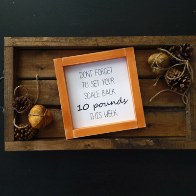 Don't Forget To Set Your Scale Back 10 Pounds This Week - Mini Sign