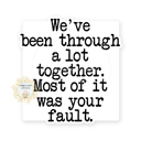 We've Been Through A Lot together Most Of It Was Your Fault Stocking Stuffer Vinyl Decal Fun Custom Decal Waterproof Stickers