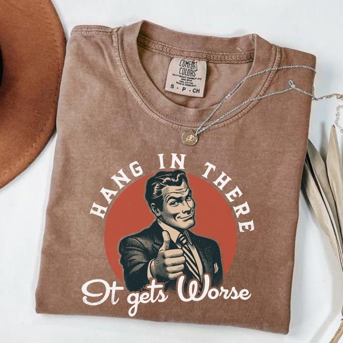 Hang In There, It Gets Worse Shirt, Retro T shirt, Funny Quotes Shirt, Mental Health Shirt, Meme Tee, Sarcastic Shirt, vintage meme shirt