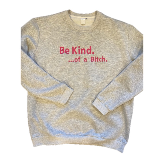Be Kind. ...of a Bi%*h Sweatshirt Embroidered Custom Color