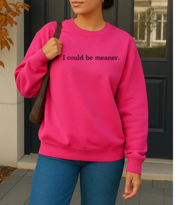 I Could Be Meaner. Graphic Sweatshirt
