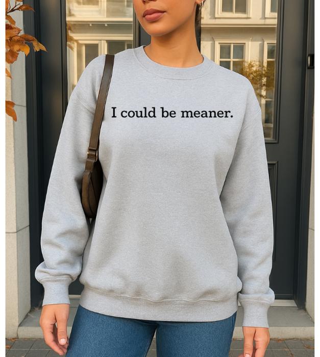 I Could Be Meaner. Graphic Sweatshirt