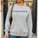  I Could Be Meaner. Graphic Sweatshirt