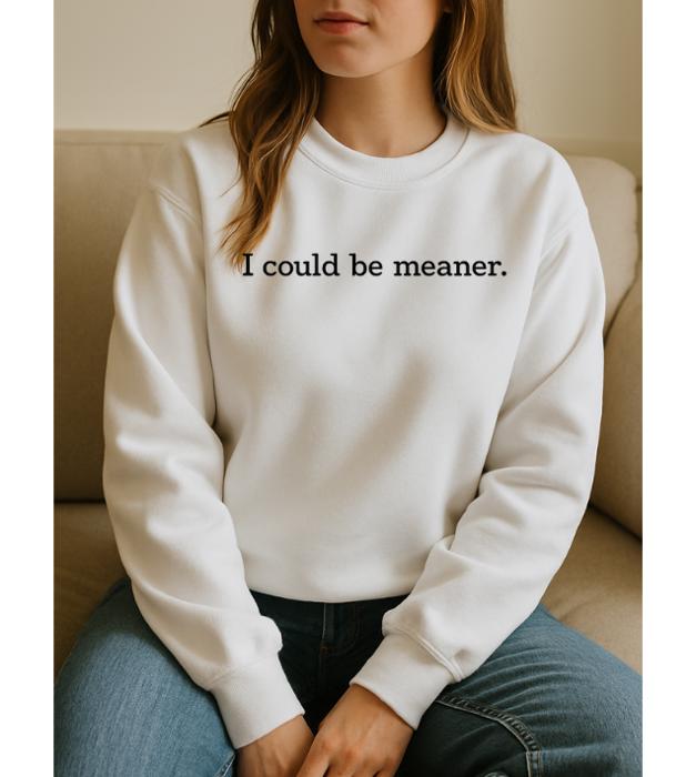 I Could Be Meaner. Graphic Sweatshirt